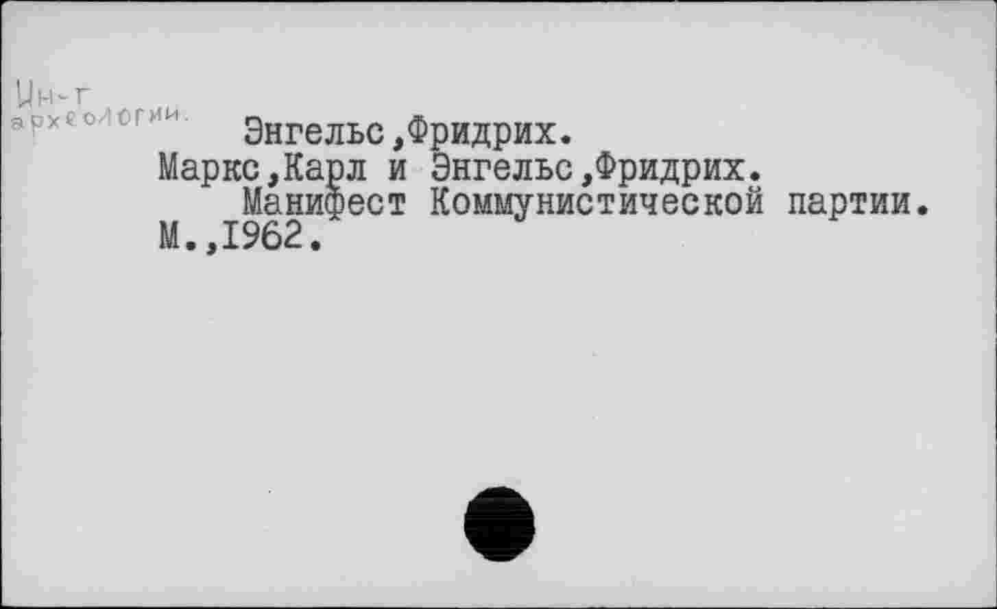 ﻿Um-г
Энгельс,Фридрих.
Маркс,Карл и Энгельс,Фридрих.
М £9І2И^ест Коммунистической партии.